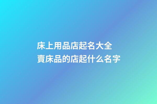 床上用品店起名大全 賣床品的店起什么名字-第1張-店鋪起名-玄機派